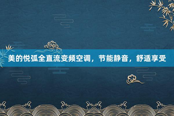 美的悦弧全直流变频空调，节能静音，舒适享受