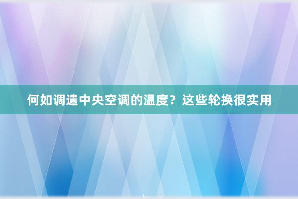 何如调遣中央空调的温度？这些轮换很实用